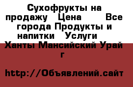 Сухофрукты на продажу › Цена ­ 1 - Все города Продукты и напитки » Услуги   . Ханты-Мансийский,Урай г.